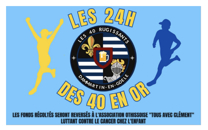 Agrandir l'image Affiche de présentation de la course "Les 24h des 40 en or" se déroulant du samedi 7, 10h, au dimanche 8 octobre, 10h, 2023 au stade Jesse Owens de Dammartin-en-Goële. Évènement ouvert à tous, les participants devront avoir plus de 12 ans. 5 euros demandés par participant, course gratuite pour les 12-18 ans. Les fonds récoltés seront reversés à l'association othissoise "Tous avec Clément" luttant contre le cancer chez l'enfant. Nombreuses animations sur place : buvette, restauration, stands associatifs, tir sportif, concert, DJ. Contact : les24heuresdes40enor@gmail.com / 06.98.84.11.09.